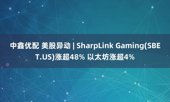 中鑫优配 美股异动 | SharpLink Gaming(SBET.US)涨超48% 以太坊涨超4%