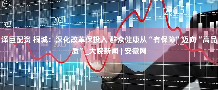 泽巨配资 桐城：深化改革保投入 群众健康从“有保障”迈向“高品质”_大皖新闻 | 安徽网