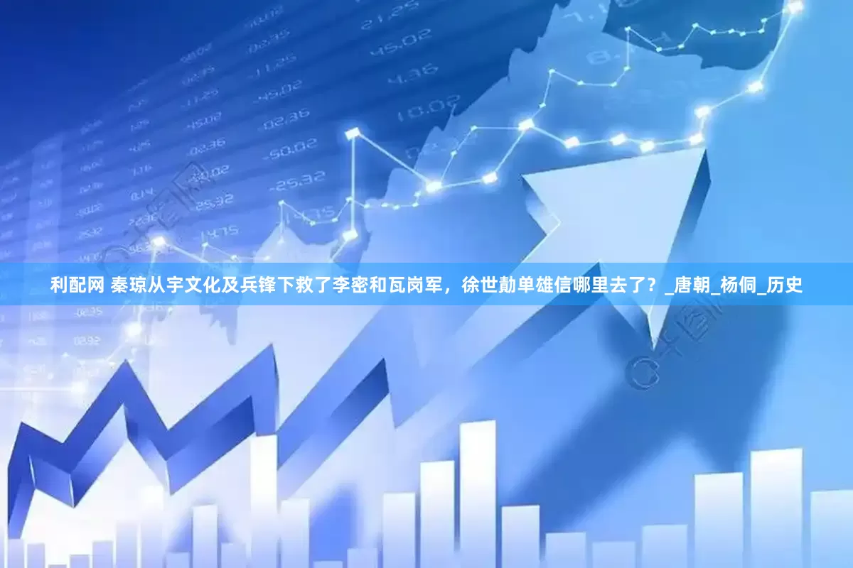 利配网 秦琼从宇文化及兵锋下救了李密和瓦岗军，徐世勣单雄信哪里去了？_唐朝_杨侗_历史