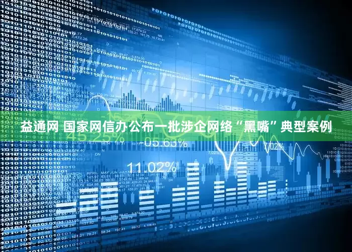 益通网 国家网信办公布一批涉企网络“黑嘴”典型案例