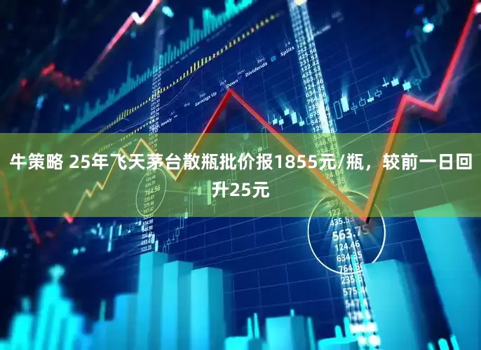 牛策略 25年飞天茅台散瓶批价报1855元/瓶，较前一日回升25元