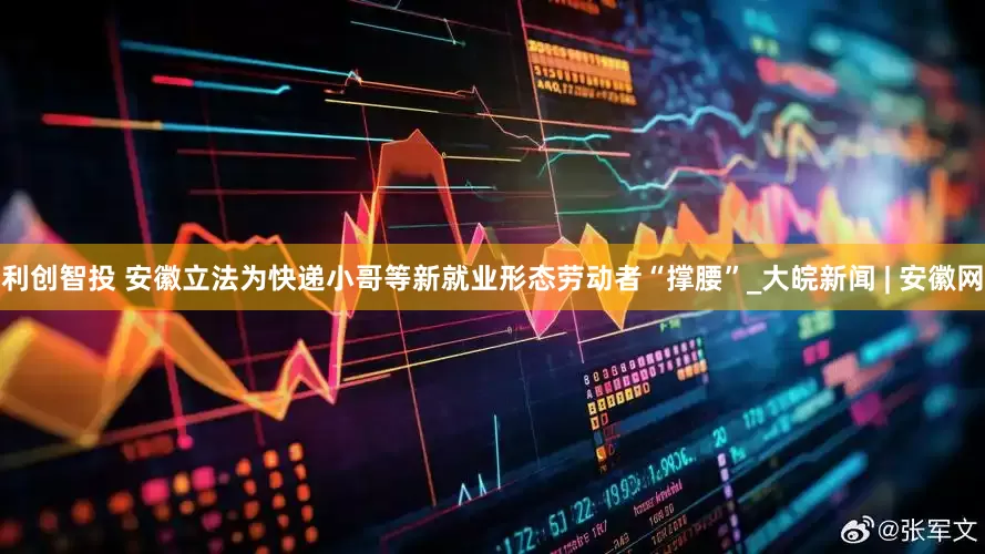 利创智投 安徽立法为快递小哥等新就业形态劳动者“撑腰”_大皖新闻 | 安徽网