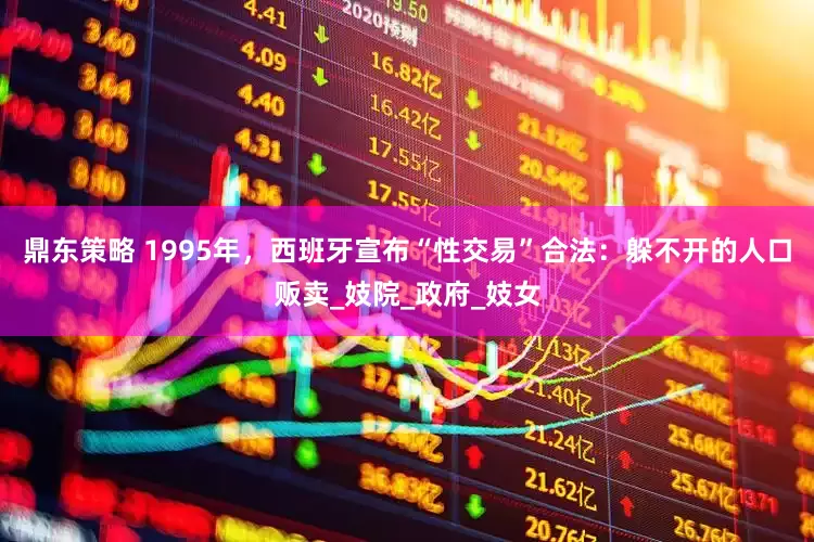 鼎东策略 1995年，西班牙宣布“性交易”合法：躲不开的人口贩卖_妓院_政府_妓女