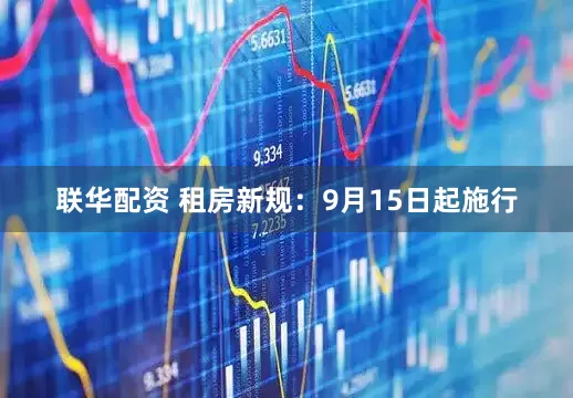 联华配资 租房新规：9月15日起施行