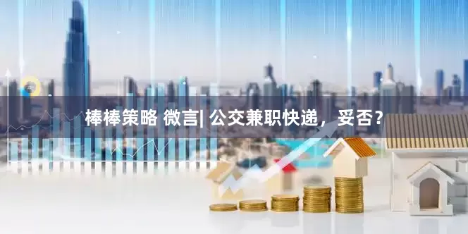 棒棒策略 微言| 公交兼职快递，妥否？