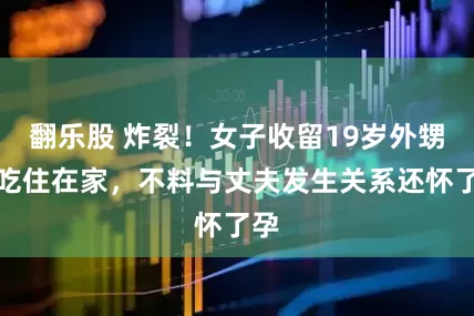 翻乐股 炸裂！女子收留19岁外甥女吃住在家，不料与丈夫发生关系还怀了孕