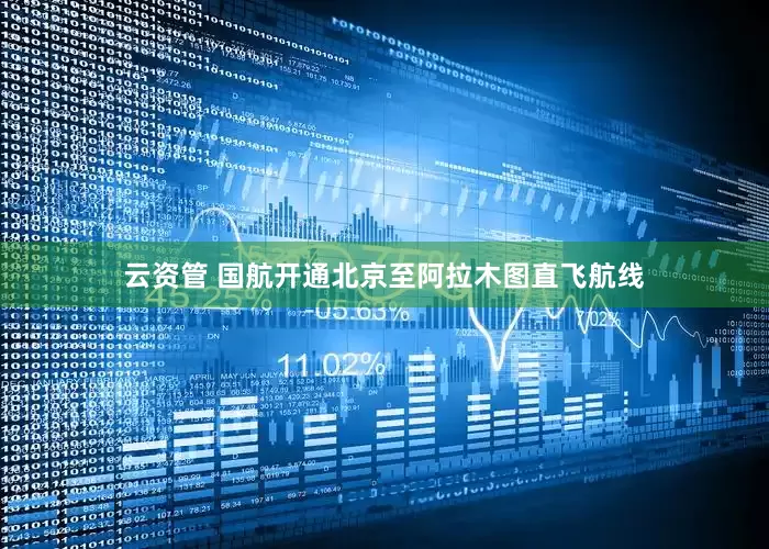 云资管 国航开通北京至阿拉木图直飞航线