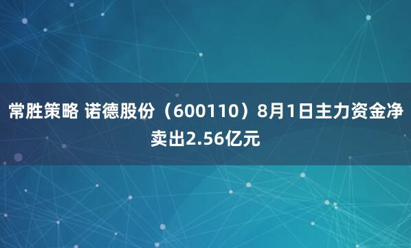 常胜策略 诺德股份（600110）8月1日主力资金净卖出2.56亿元