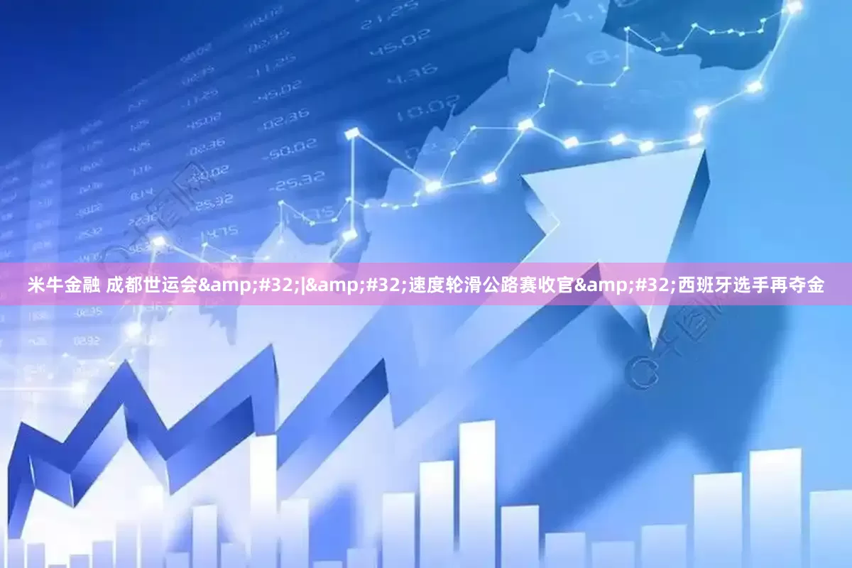 米牛金融 成都世运会&#32;|&#32;速度轮滑公路赛收官&#32;西班牙选手再夺金