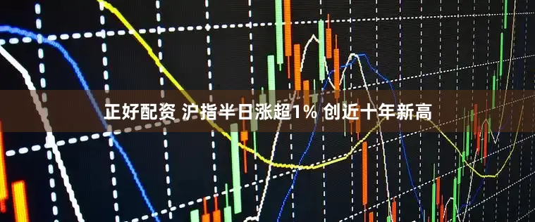 正好配资 沪指半日涨超1% 创近十年新高