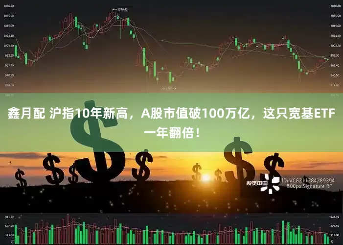鑫月配 沪指10年新高，A股市值破100万亿，这只宽基ETF一年翻倍！