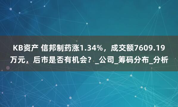 KB资产 信邦制药涨1.34%，成交额7609.19万元，后市是否有机会？_公司_筹码分布_分析