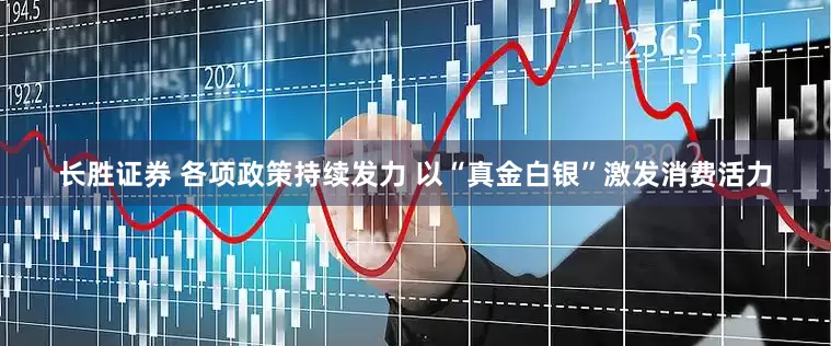 长胜证券 各项政策持续发力 以“真金白银”激发消费活力