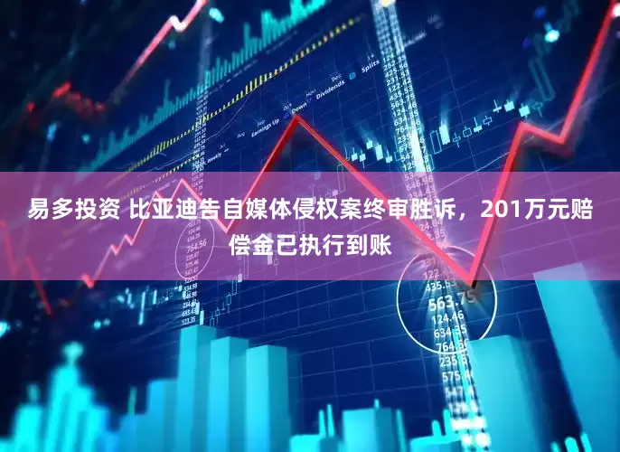 易多投资 比亚迪告自媒体侵权案终审胜诉，201万元赔偿金已执行到账