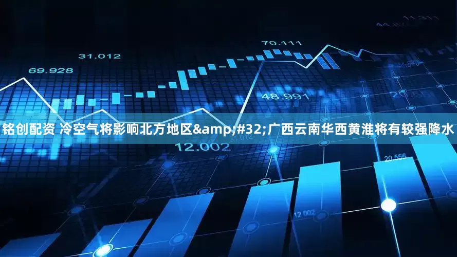 铭创配资 冷空气将影响北方地区&#32;广西云南华西黄淮将有较强降水