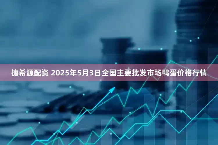 捷希源配资 2025年5月3日全国主要批发市场鸭蛋价格行情