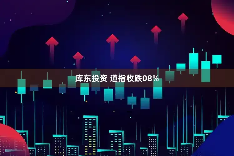 库东投资 道指收跌08%