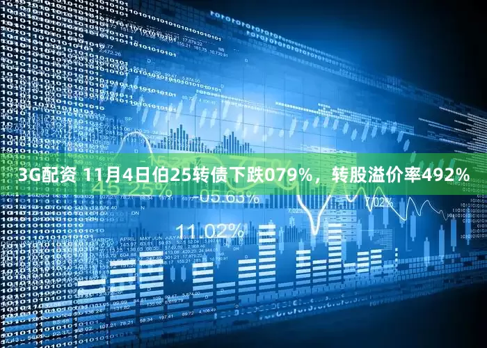 3G配资 11月4日伯25转债下跌079%，转股溢价率492%
