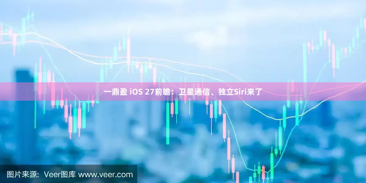 一鼎盈 iOS 27前瞻：卫星通信、独立Siri来了